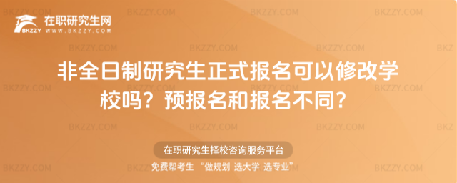 非全日制研究生正式報名可以修改學校嗎?預報名和報名不同?