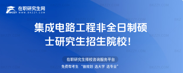 集成電路工程非全日制碩士研究生招生院校! 集成電路工程非全日制碩士研究生招生院校!