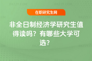 非全日制經(jīng)濟(jì)學(xué)研究生值得讀嗎？有哪些大學(xué)可選？
