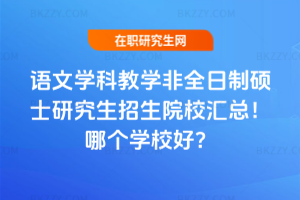 語文學科教學非全日制碩士研究生招生院校匯總！哪個學校好？