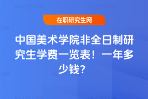 中國美術學院非全日制研究生學費一覽表2026年！一年多少錢？
