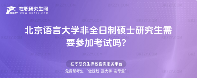 北京語言大學(xué)非全日制碩士研究生需要參加考試 北京語言大學(xué)非全日制碩士研究生需要參加考試