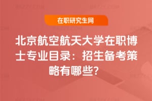 北京航空航天大學在職博士專業目錄:2026年招生備考策略有哪些?
