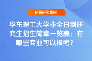 2026華東理工大學非全日制研究生招生簡章一覽表：有哪些專業可以報考？