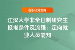2026年江漢大學非全日制研究生報考條件及流程：定向就業人員需知