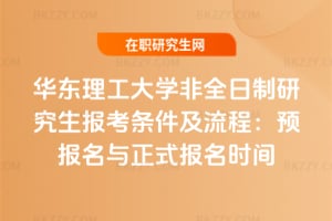2026年華東理工大學(xué)非全日制研究生報(bào)考條件及流程：預(yù)報(bào)名與正式報(bào)名時(shí)間