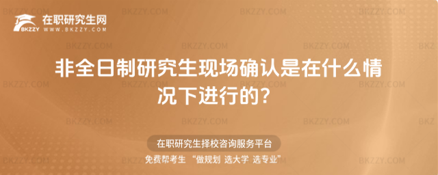 非全日制研究生現(xiàn)場(chǎng)確認(rèn)是在什么情況下進(jìn)行的?