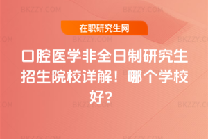口腔醫學非全日制研究生招生院校詳解！哪個學校好？