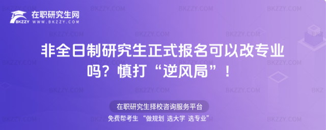 非全日制研究生正式報名可以改專業嗎?附慎打“逆風局”!