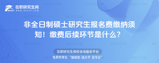 2026非全日制碩士研究生報名費繳納須知!繳費后續環節是什么?