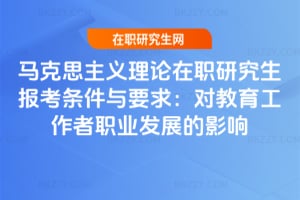 2026馬克思主義理論在職研究生報(bào)考條件與要求：對(duì)教育工作者職業(yè)發(fā)展的影響