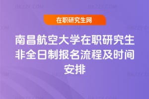 南昌航空大學在職研究生2026年非全日制報名流程及時間安排