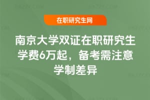 南京大學雙證在職研究生學費6萬起，2026年備考需注意學制差異