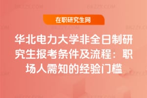 2026華北電力大學非全日制研究生報考條件及流程：職場人需知的經驗門檻