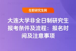 2026年大連大學非全日制研究生報考條件及流程：報名時間及注意事項