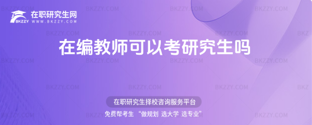 在編教師可以考研究生嗎 在編教師可以考研究生嗎