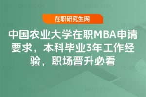 中國農業大學在職MBA申請要求,本科畢業3年工作經驗,職場晉升必看
