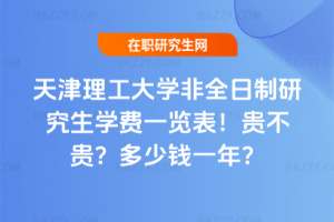 天津理工大學非全日制研究生學費一覽表2026年!貴不貴?多少錢一年?