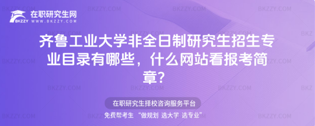 齊魯工業大學非全日制研究生招生專業目錄有哪些,什么網站看報考簡章?
