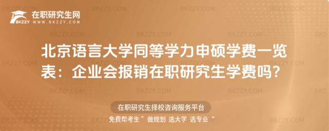2026年北京語言大學同等學力申碩學費一覽表:企業(yè)會報銷在職研究生學費嗎?
