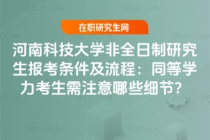 2026河南科技大學非全日制研究生報考條件及流程：同等學力考生需注意哪些細節？