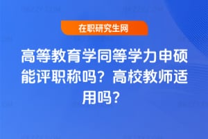 高等教育學同等學力申碩能評職稱嗎？高校教師適用嗎？