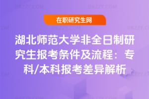 2026湖北師范大學非全日制研究生報考條件及流程：專科/本科報考差異解析