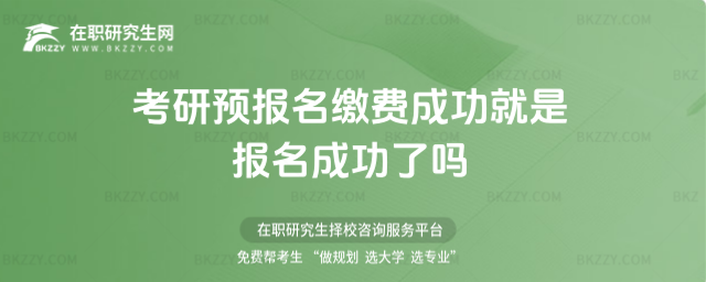 考研預報名繳費成功就是報名成功了嗎 考研預報名繳費成功就是報名成功了嗎
