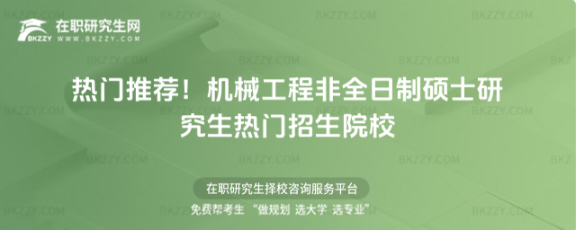 熱門推薦!機械工程非全日制碩士研究生熱門招生院校 熱門推薦!機械工程非全日制碩士研究生熱門招生院校