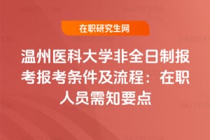 2026年溫州醫科大學非全日制報考報考條件及流程：在職人員需知要點