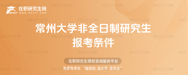 常州大學(xué)非全日制研究生報考條件 常州大學(xué)非全日制研究生報考條件