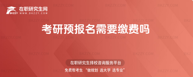 考研預(yù)報(bào)名需要繳費(fèi)嗎 考研預(yù)報(bào)名需要繳費(fèi)嗎