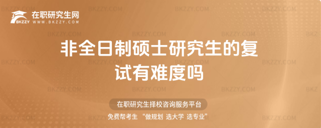 非全日制碩士研究生的復(fù)試有難度嗎(非全日制碩士研究生考試復(fù)試考什么)