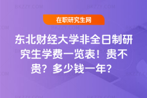 東北財經大學非全日制研究生學費一覽表2026年!貴不貴?多少錢一年?