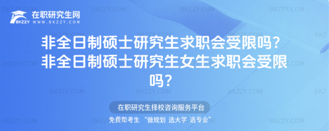 2026年非全日制碩士研究生求職會受限嗎? 非全日制碩士研究生女生求職會受限嗎?