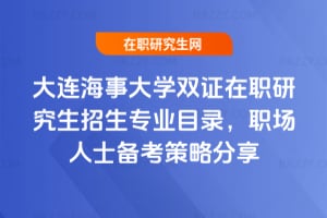 2026年大連海事大學雙證在職研究生招生專業(yè)目錄，職場人士備考策略分享