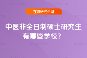 中醫非全日制碩士研究生有哪些學校？