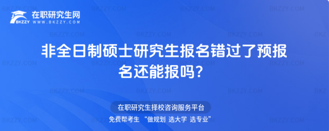 2026非全日制碩士研究生報名錯過了預報名還能報嗎?