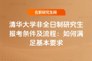 2026年清華大學非全日制研究生報考條件及流程：如何滿足基本要求