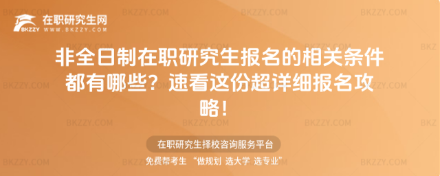 非全日制在職研究生報名的相關條件都有哪些?附報名即將開始,速看這份超詳細攻略!
