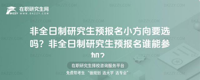 非全日制研究生預報名小方向要選嗎?非全日制研究生預報名誰能參加?