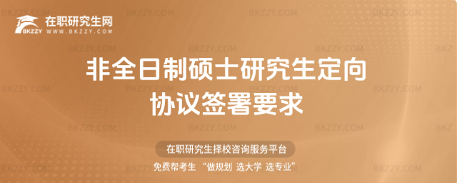 2026非全日制碩士研究生定向協(xié)議簽署要求(2026非全日制碩士研究生定向協(xié)議簽署要求有哪些?)