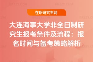 大連海事大學非全日制研究生報考條件及流程：2026年報名時間與備考策略解析
