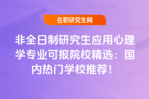 非全日制研究生應用心理學專業可報院校精選：國內熱門學校推薦！