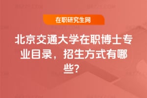 北京交通大學在職博士專業目錄，2026年招生方式有哪些？