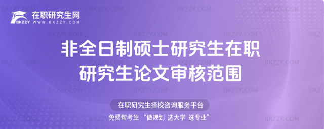非全日制碩士研究生在職研究生論文審核范圍(非全日制碩士研究生在職研究生論文審查)