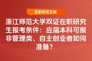 2026浙江師范大學雙證在職研究生報考條件：應屆本科可報非管理類，自主創(chuàng)業(yè)者如何準備？