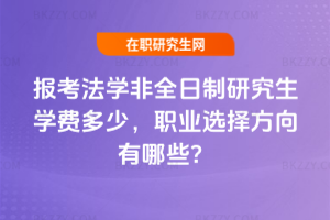 報考法學非全日制研究生學費多少，職業選擇方向有哪些？