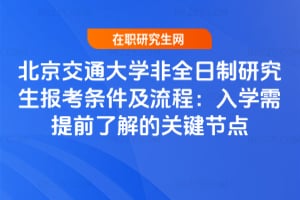 北京交通大學(xué)非全日制研究生報考條件及流程：2026年入學(xué)需提前了解的關(guān)鍵節(jié)點
