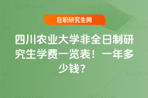 四川農業大學非全日制研究生學費一覽表2026年!一年多少錢?